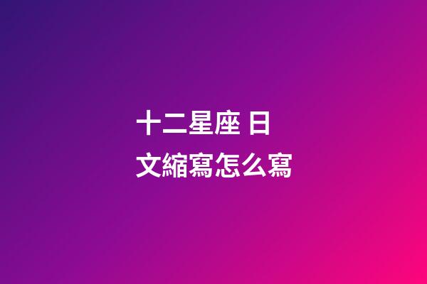 十二星座 日文縮寫怎么寫
